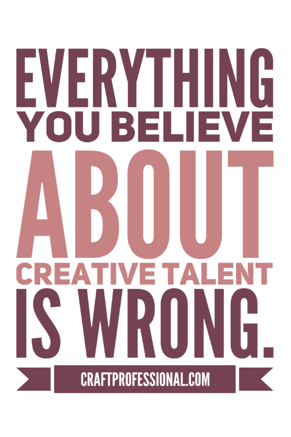 Everything you believe about creative talent is wrong. Everything you believe about creative talent is wrong.