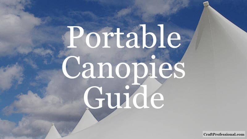 Favorite craft business tips from CraftProfessional, including your guide to choosing the right portable canopy for craft shows. Tops of four white craft tents against a blue sky with fluffy clouds. Text overlay - Portable Canopies Guide.