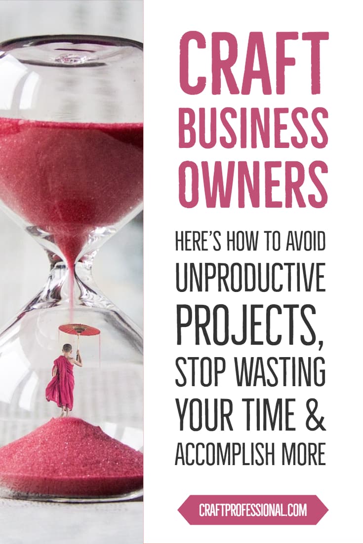 Woman standing inside an hourglass. Text - Craft business owners -  Here's how to avoid unproductive projects, stop wasting your time and accomplish more.